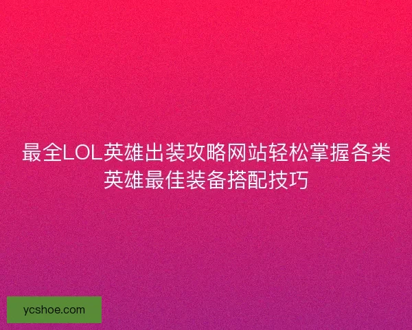 最全LOL英雄出装攻略网站轻松掌握各类英雄最佳装备搭配技巧