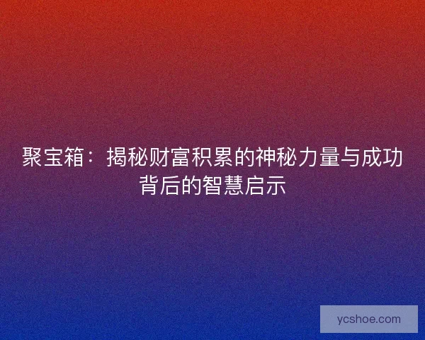 聚宝箱：揭秘财富积累的神秘力量与成功背后的智慧启示