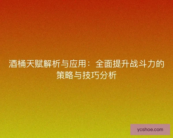 酒桶天赋解析与应用：全面提升战斗力的策略与技巧分析