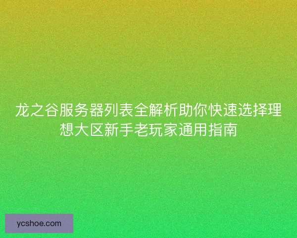 龙之谷服务器列表全解析助你快速选择理想大区新手老玩家通用指南