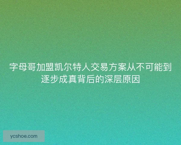 字母哥加盟凯尔特人交易方案从不可能到逐步成真背后的深层原因